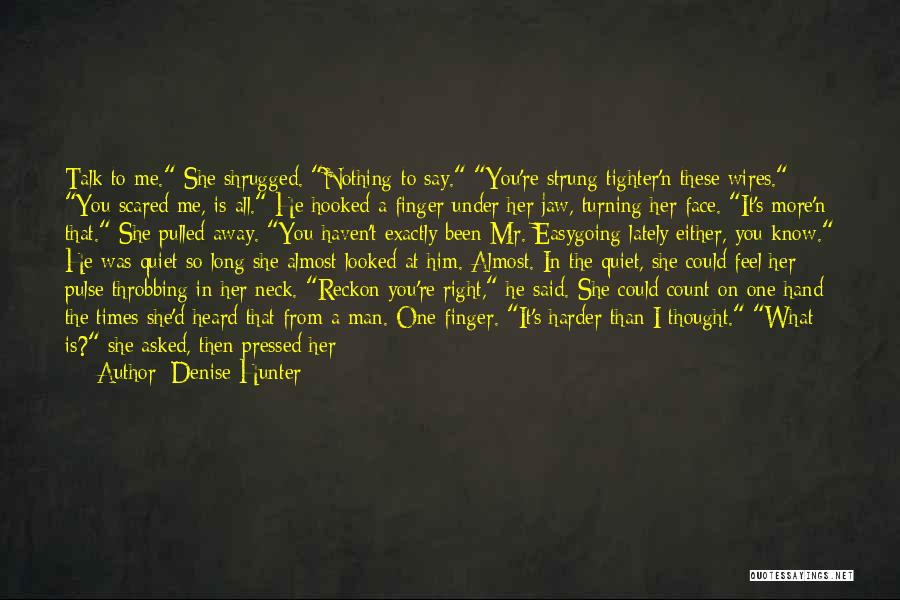 Denise Hunter Quotes: Talk To Me. She Shrugged. Nothing To Say. You're Strung Tighter'n These Wires. You Scared Me, Is All. He Hooked