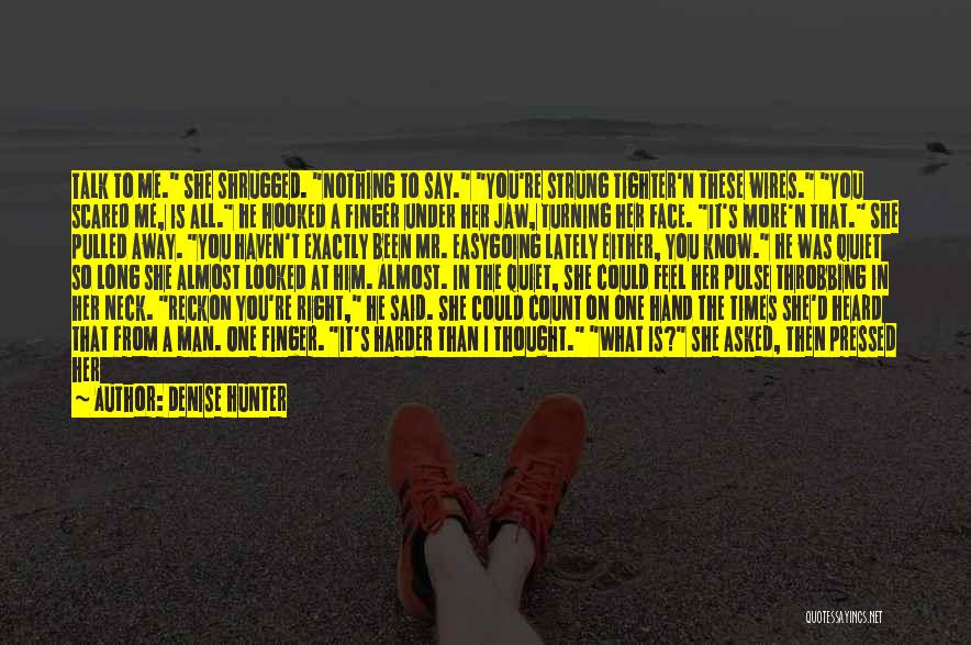 Denise Hunter Quotes: Talk To Me. She Shrugged. Nothing To Say. You're Strung Tighter'n These Wires. You Scared Me, Is All. He Hooked