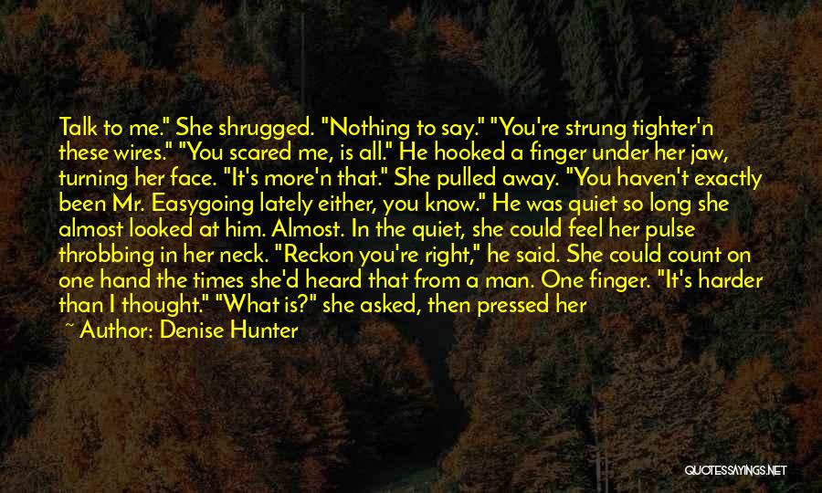 Denise Hunter Quotes: Talk To Me. She Shrugged. Nothing To Say. You're Strung Tighter'n These Wires. You Scared Me, Is All. He Hooked