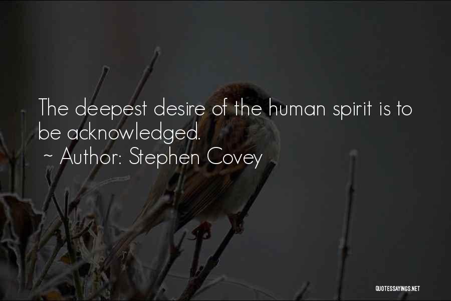 Stephen Covey Quotes: The Deepest Desire Of The Human Spirit Is To Be Acknowledged.