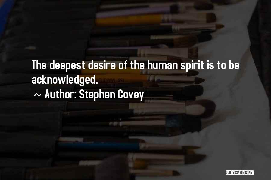 Stephen Covey Quotes: The Deepest Desire Of The Human Spirit Is To Be Acknowledged.