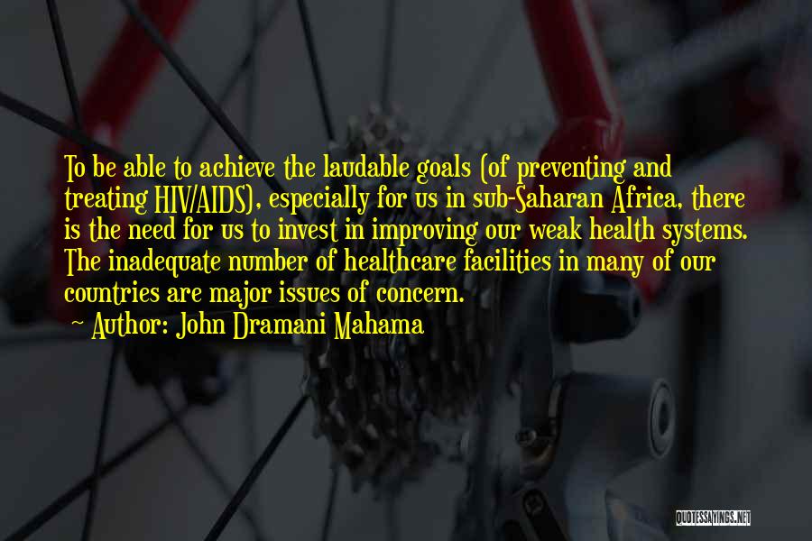 John Dramani Mahama Quotes: To Be Able To Achieve The Laudable Goals (of Preventing And Treating Hiv/aids), Especially For Us In Sub-saharan Africa, There