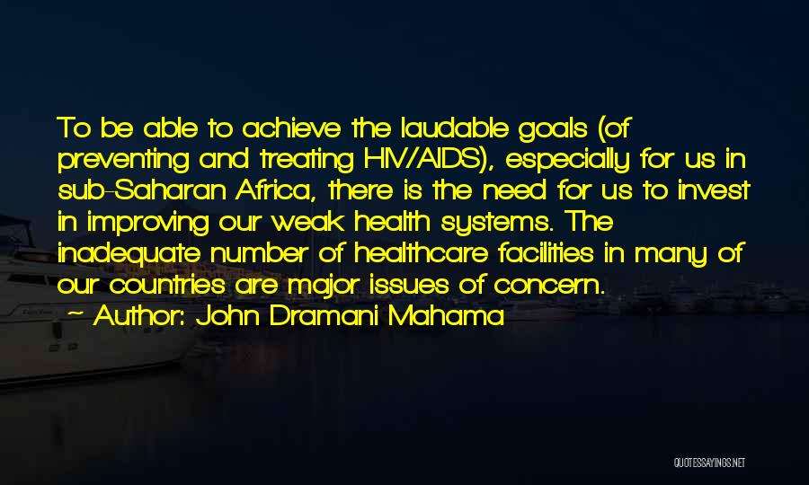 John Dramani Mahama Quotes: To Be Able To Achieve The Laudable Goals (of Preventing And Treating Hiv/aids), Especially For Us In Sub-saharan Africa, There