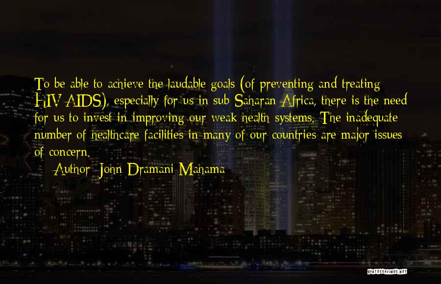 John Dramani Mahama Quotes: To Be Able To Achieve The Laudable Goals (of Preventing And Treating Hiv/aids), Especially For Us In Sub-saharan Africa, There