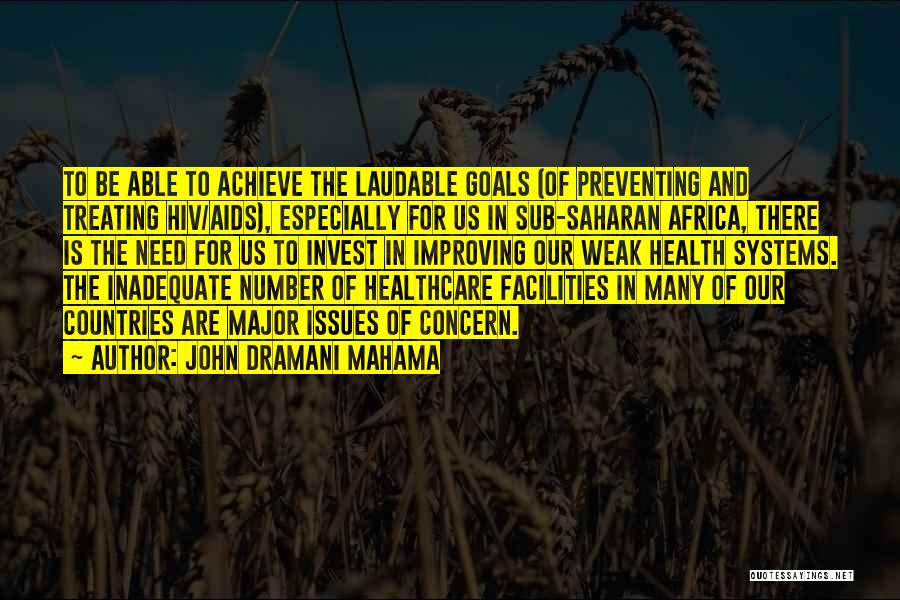 John Dramani Mahama Quotes: To Be Able To Achieve The Laudable Goals (of Preventing And Treating Hiv/aids), Especially For Us In Sub-saharan Africa, There