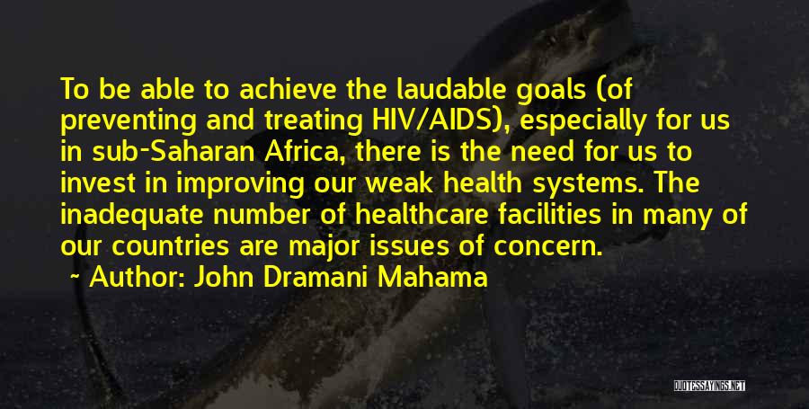 John Dramani Mahama Quotes: To Be Able To Achieve The Laudable Goals (of Preventing And Treating Hiv/aids), Especially For Us In Sub-saharan Africa, There