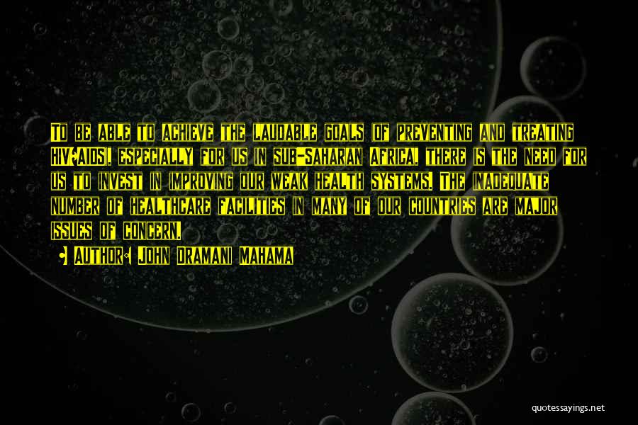 John Dramani Mahama Quotes: To Be Able To Achieve The Laudable Goals (of Preventing And Treating Hiv/aids), Especially For Us In Sub-saharan Africa, There