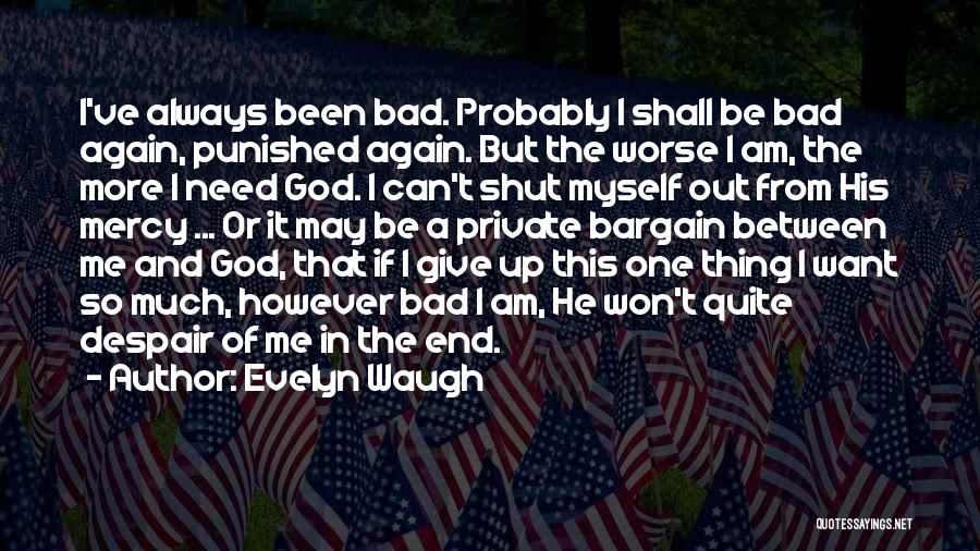 Evelyn Waugh Quotes: I've Always Been Bad. Probably I Shall Be Bad Again, Punished Again. But The Worse I Am, The More I