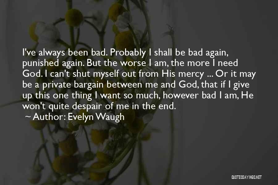 Evelyn Waugh Quotes: I've Always Been Bad. Probably I Shall Be Bad Again, Punished Again. But The Worse I Am, The More I