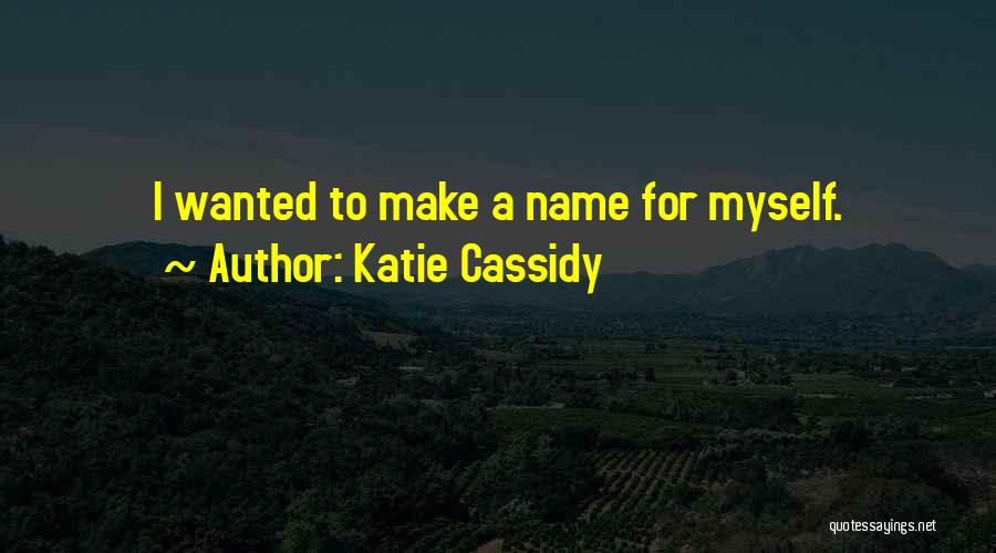 Katie Cassidy Quotes: I Wanted To Make A Name For Myself.