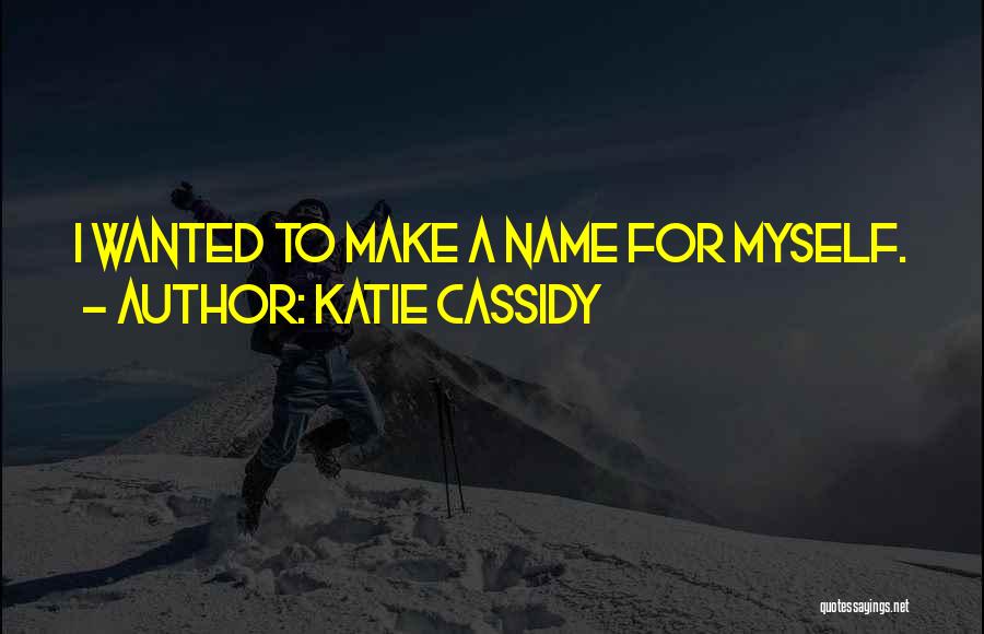 Katie Cassidy Quotes: I Wanted To Make A Name For Myself.