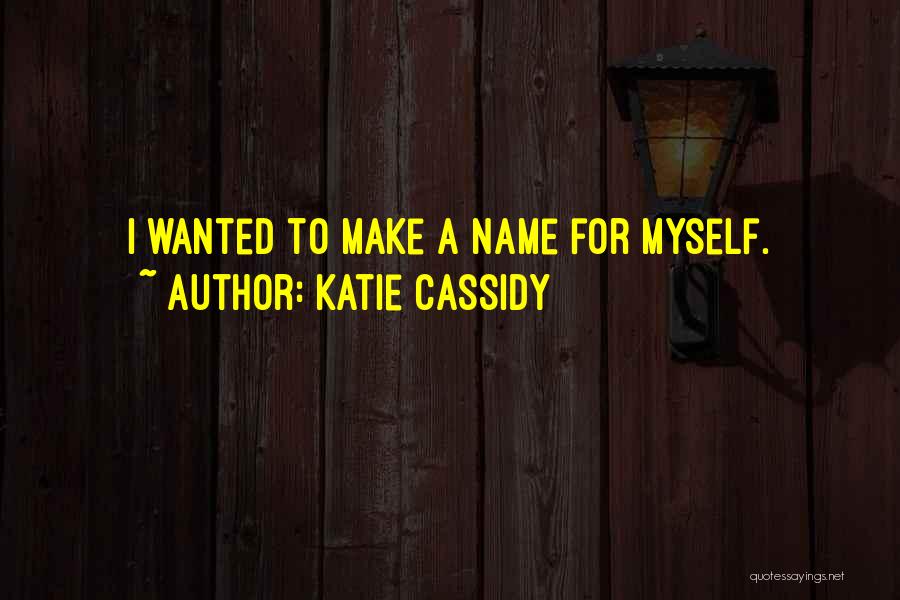 Katie Cassidy Quotes: I Wanted To Make A Name For Myself.