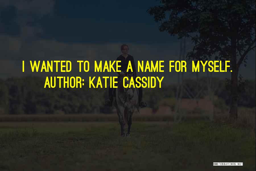 Katie Cassidy Quotes: I Wanted To Make A Name For Myself.