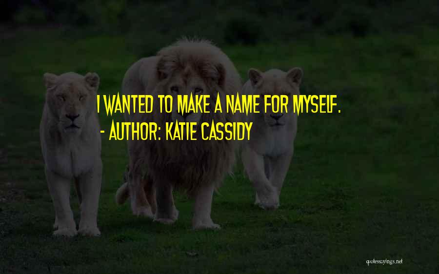 Katie Cassidy Quotes: I Wanted To Make A Name For Myself.