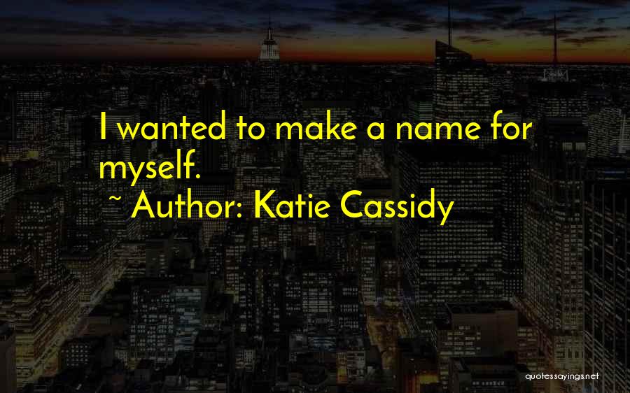 Katie Cassidy Quotes: I Wanted To Make A Name For Myself.