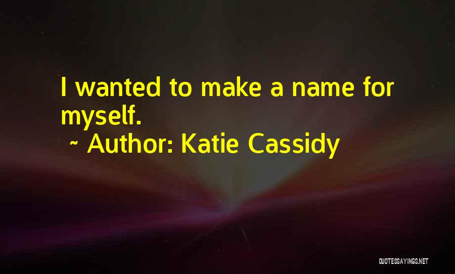 Katie Cassidy Quotes: I Wanted To Make A Name For Myself.