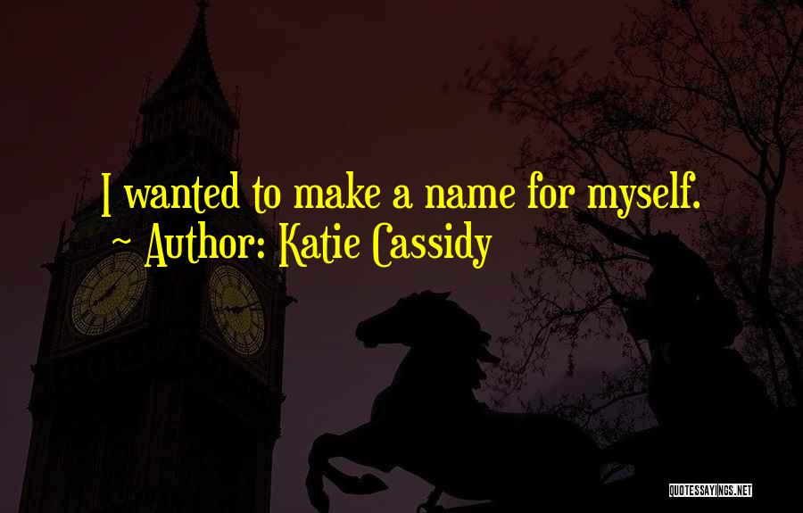 Katie Cassidy Quotes: I Wanted To Make A Name For Myself.