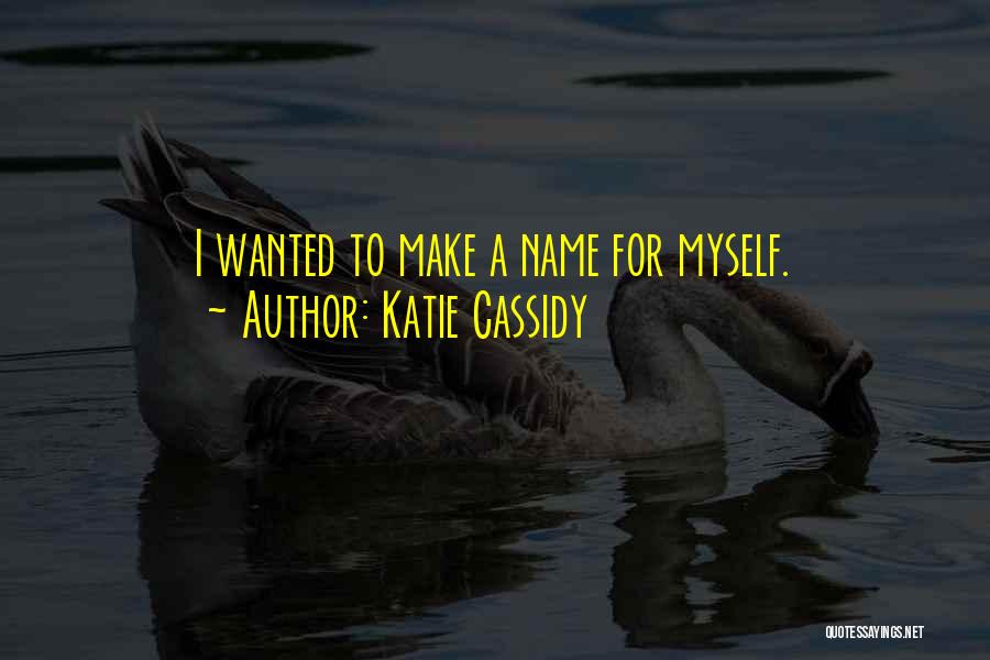 Katie Cassidy Quotes: I Wanted To Make A Name For Myself.