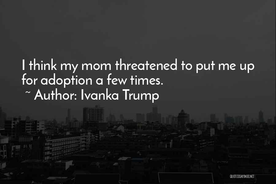 Ivanka Trump Quotes: I Think My Mom Threatened To Put Me Up For Adoption A Few Times.