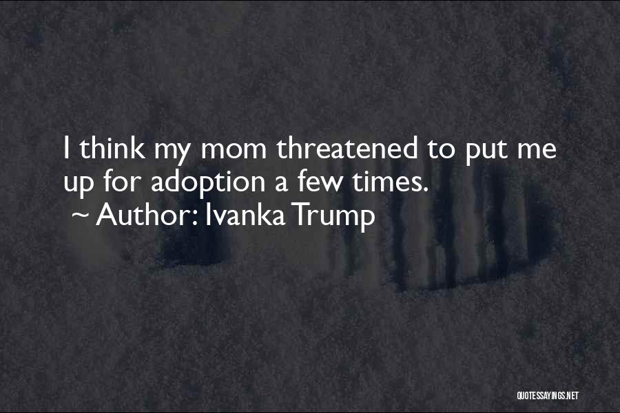 Ivanka Trump Quotes: I Think My Mom Threatened To Put Me Up For Adoption A Few Times.