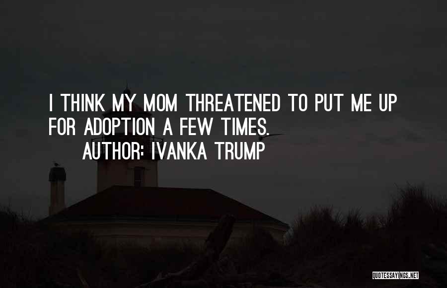 Ivanka Trump Quotes: I Think My Mom Threatened To Put Me Up For Adoption A Few Times.