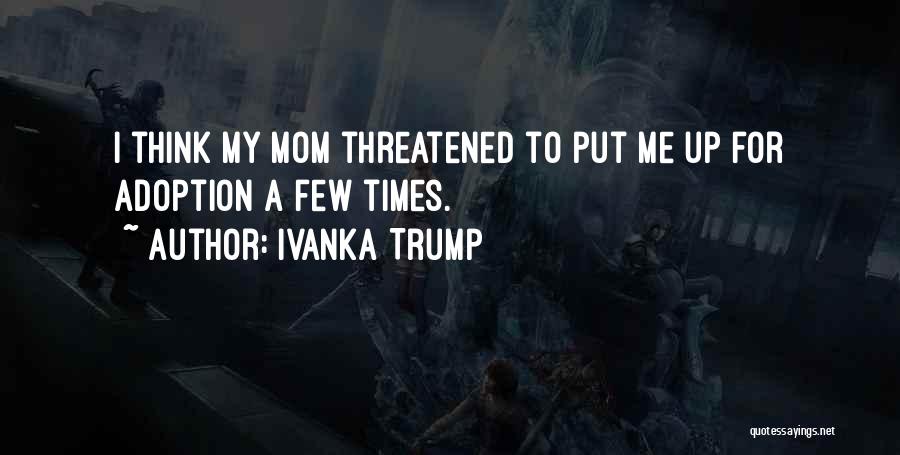 Ivanka Trump Quotes: I Think My Mom Threatened To Put Me Up For Adoption A Few Times.