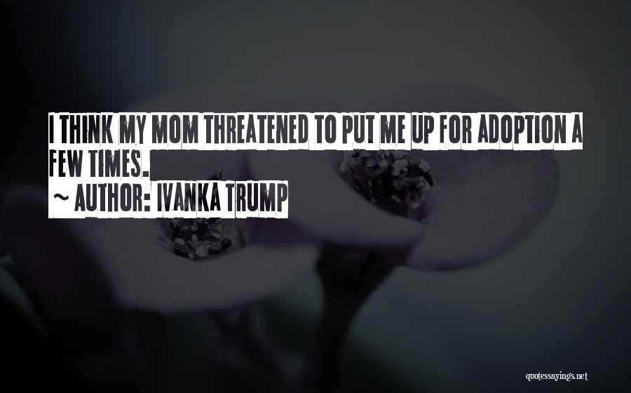 Ivanka Trump Quotes: I Think My Mom Threatened To Put Me Up For Adoption A Few Times.