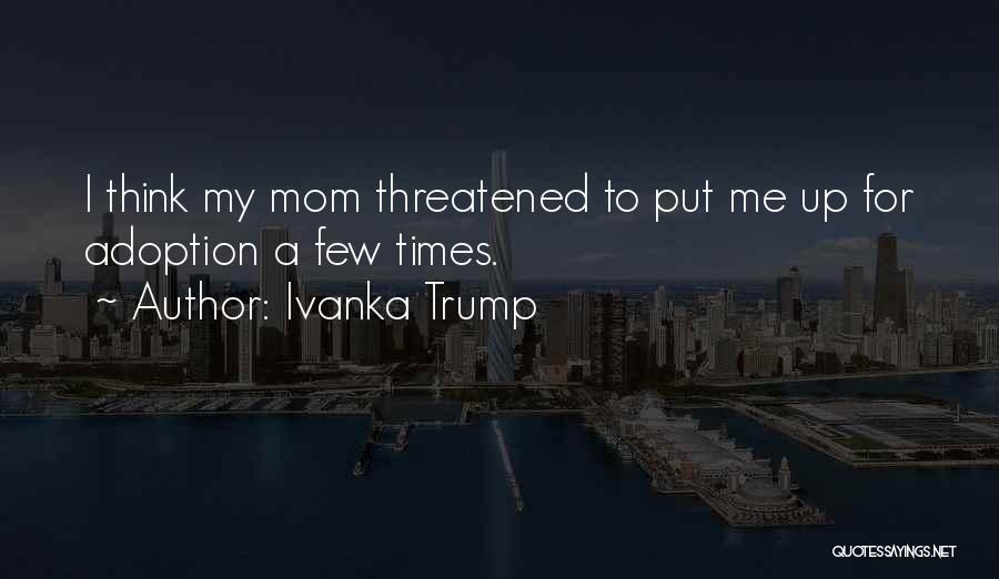 Ivanka Trump Quotes: I Think My Mom Threatened To Put Me Up For Adoption A Few Times.