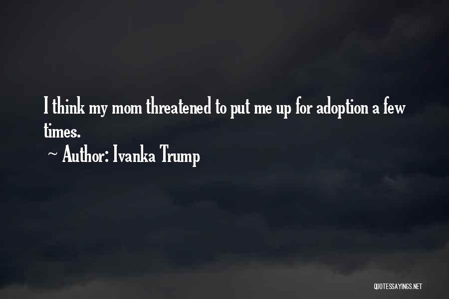 Ivanka Trump Quotes: I Think My Mom Threatened To Put Me Up For Adoption A Few Times.