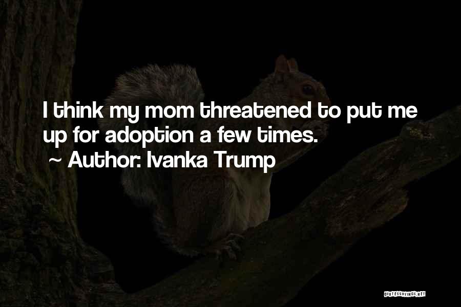 Ivanka Trump Quotes: I Think My Mom Threatened To Put Me Up For Adoption A Few Times.
