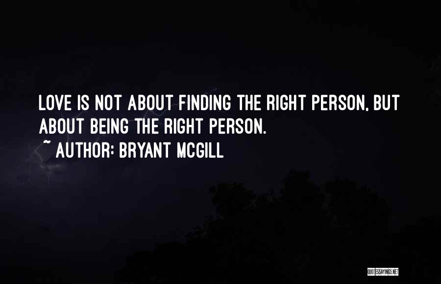 Bryant McGill Quotes: Love Is Not About Finding The Right Person, But About Being The Right Person.