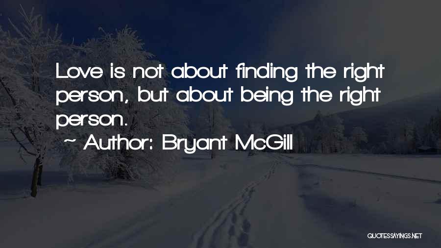 Bryant McGill Quotes: Love Is Not About Finding The Right Person, But About Being The Right Person.