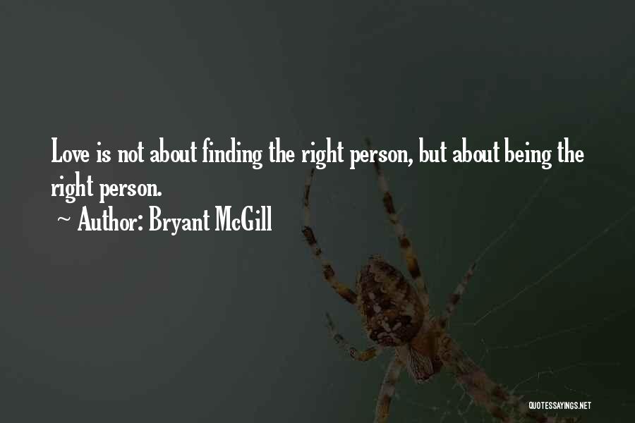 Bryant McGill Quotes: Love Is Not About Finding The Right Person, But About Being The Right Person.