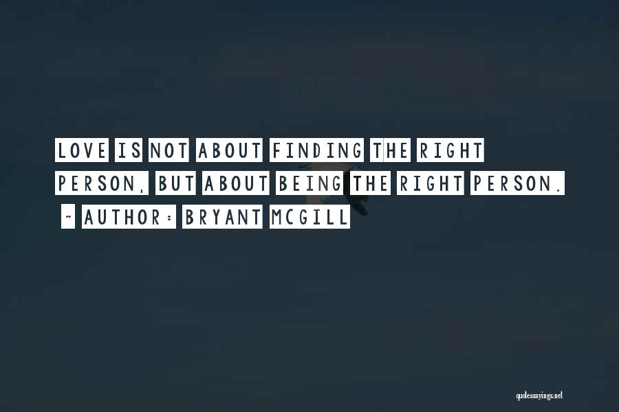 Bryant McGill Quotes: Love Is Not About Finding The Right Person, But About Being The Right Person.