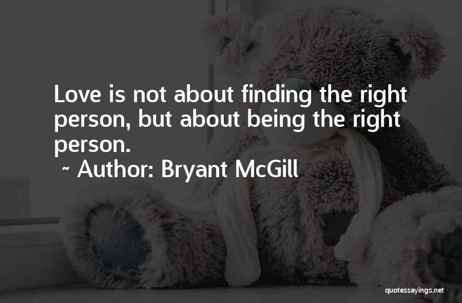 Bryant McGill Quotes: Love Is Not About Finding The Right Person, But About Being The Right Person.