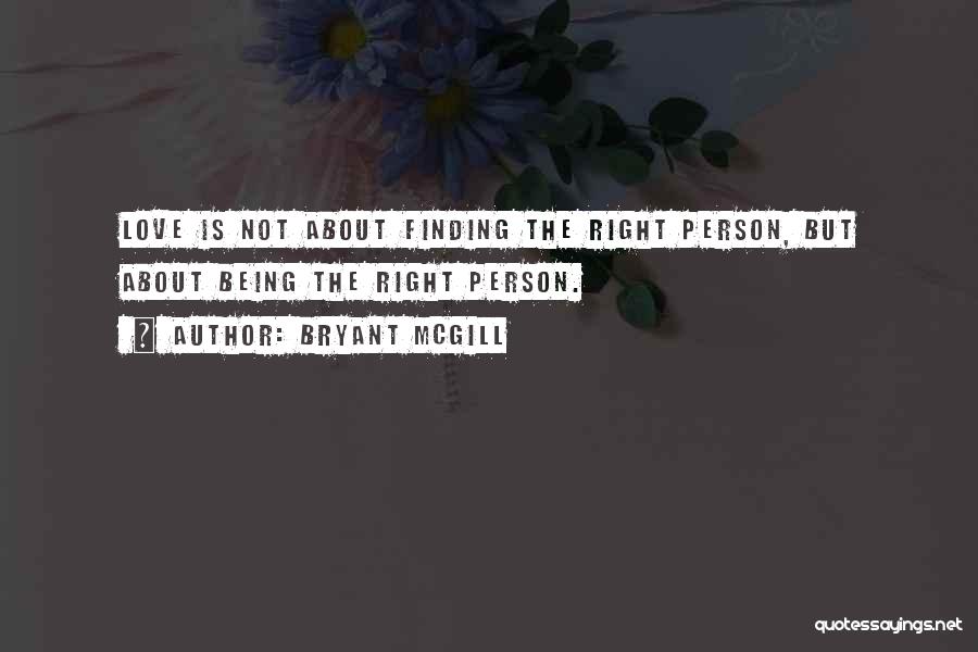 Bryant McGill Quotes: Love Is Not About Finding The Right Person, But About Being The Right Person.