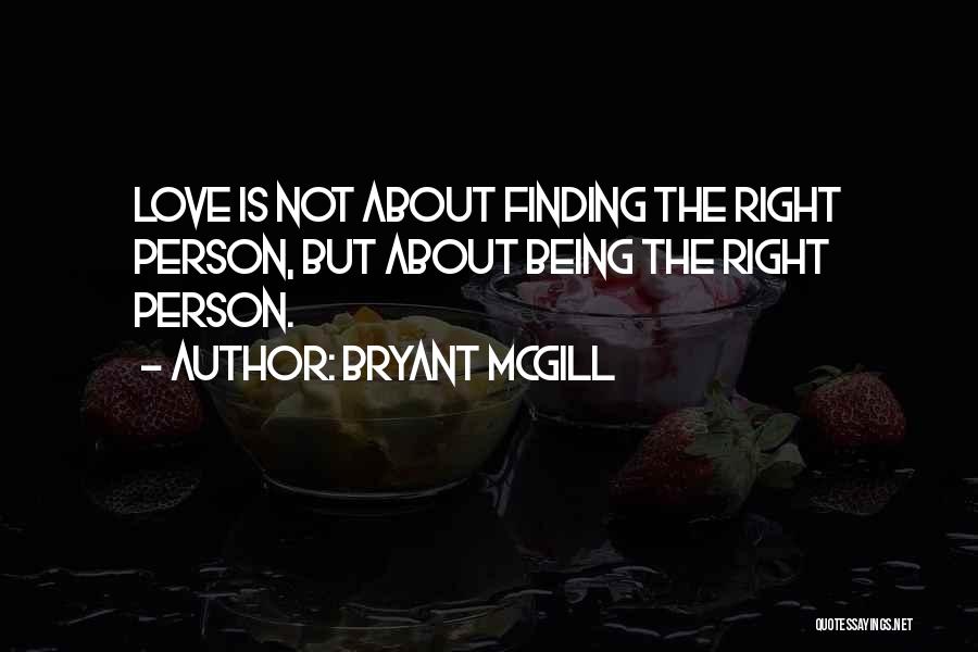 Bryant McGill Quotes: Love Is Not About Finding The Right Person, But About Being The Right Person.