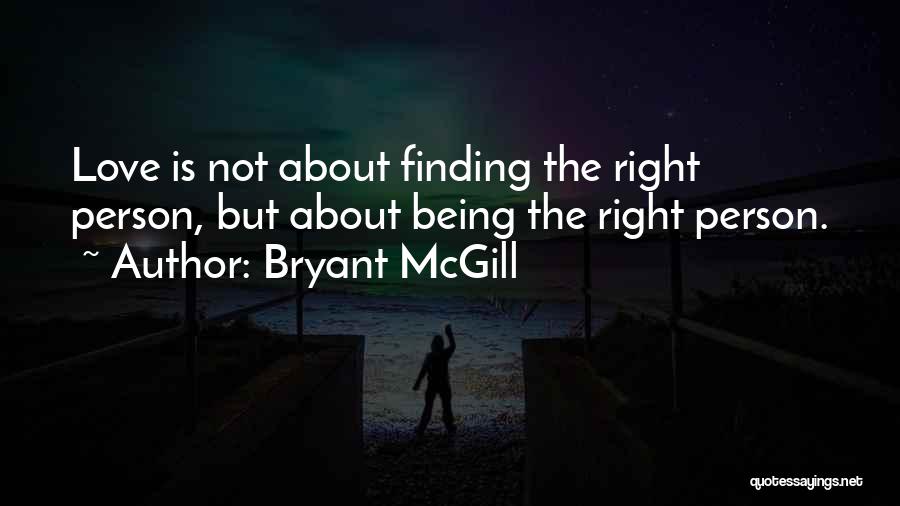 Bryant McGill Quotes: Love Is Not About Finding The Right Person, But About Being The Right Person.