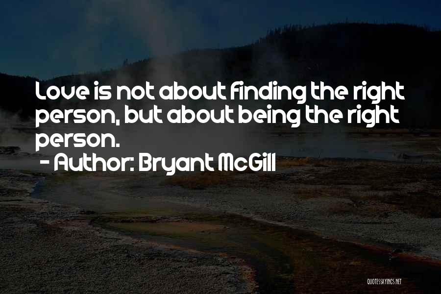 Bryant McGill Quotes: Love Is Not About Finding The Right Person, But About Being The Right Person.