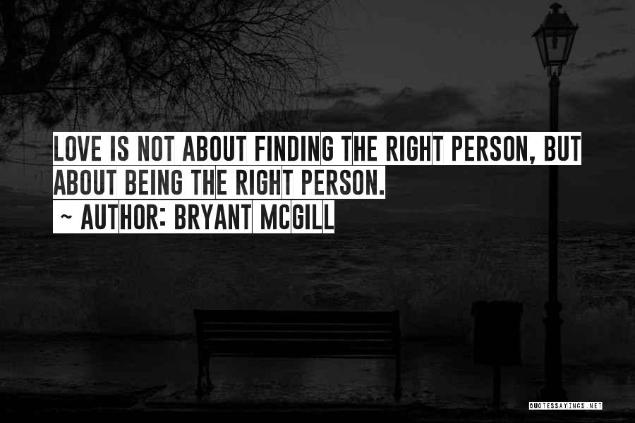 Bryant McGill Quotes: Love Is Not About Finding The Right Person, But About Being The Right Person.