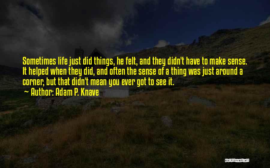 Adam P. Knave Quotes: Sometimes Life Just Did Things, He Felt, And They Didn't Have To Make Sense. It Helped When They Did, And