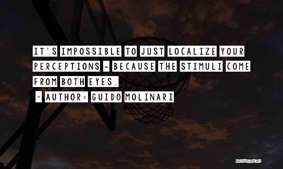 Guido Molinari Quotes: It's Impossible To Just Localize Your Perceptions - Because The Stimuli Come From Both Eyes.