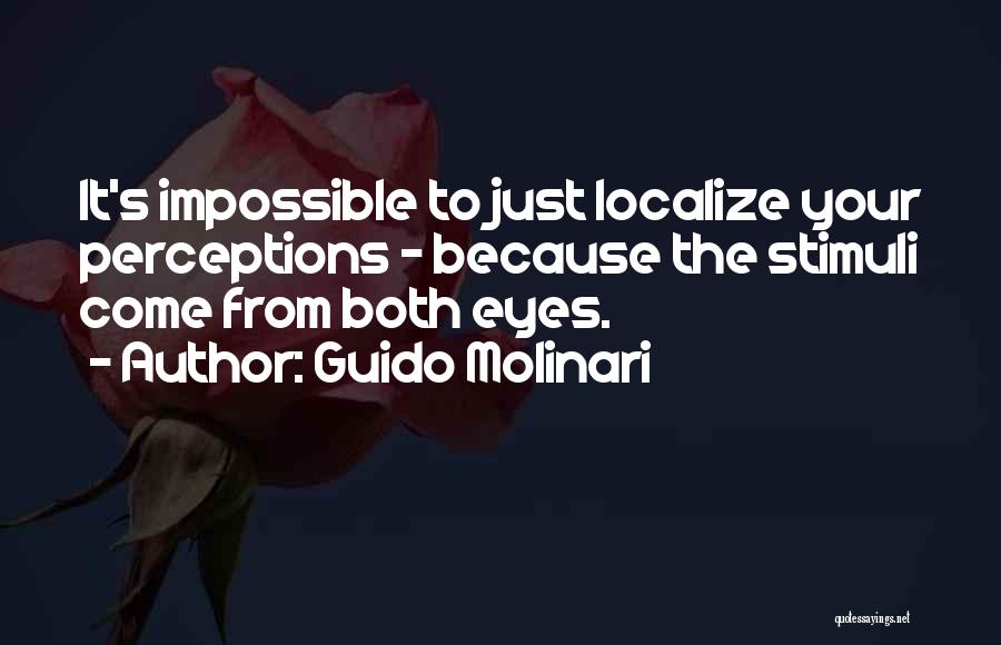 Guido Molinari Quotes: It's Impossible To Just Localize Your Perceptions - Because The Stimuli Come From Both Eyes.