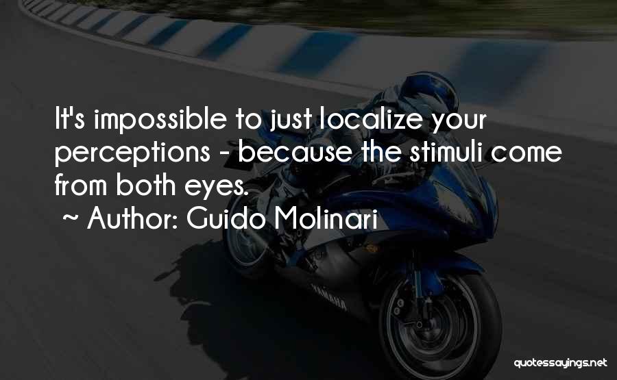 Guido Molinari Quotes: It's Impossible To Just Localize Your Perceptions - Because The Stimuli Come From Both Eyes.