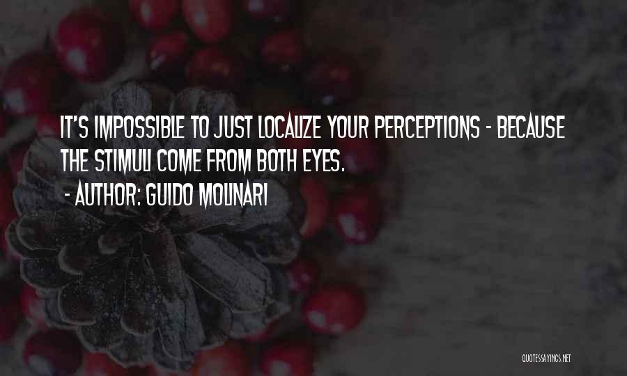 Guido Molinari Quotes: It's Impossible To Just Localize Your Perceptions - Because The Stimuli Come From Both Eyes.