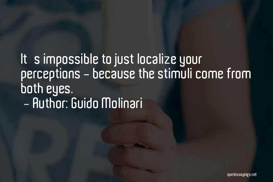 Guido Molinari Quotes: It's Impossible To Just Localize Your Perceptions - Because The Stimuli Come From Both Eyes.