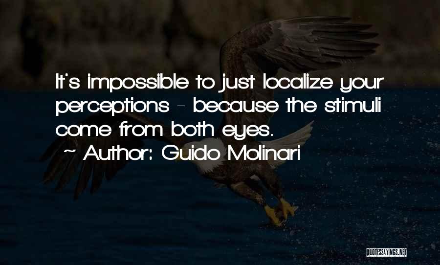 Guido Molinari Quotes: It's Impossible To Just Localize Your Perceptions - Because The Stimuli Come From Both Eyes.