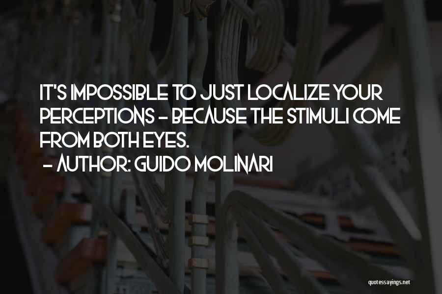 Guido Molinari Quotes: It's Impossible To Just Localize Your Perceptions - Because The Stimuli Come From Both Eyes.