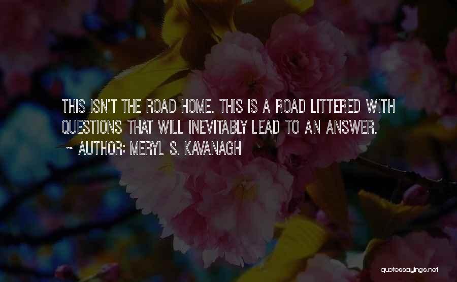 Meryl S. Kavanagh Quotes: This Isn't The Road Home. This Is A Road Littered With Questions That Will Inevitably Lead To An Answer.