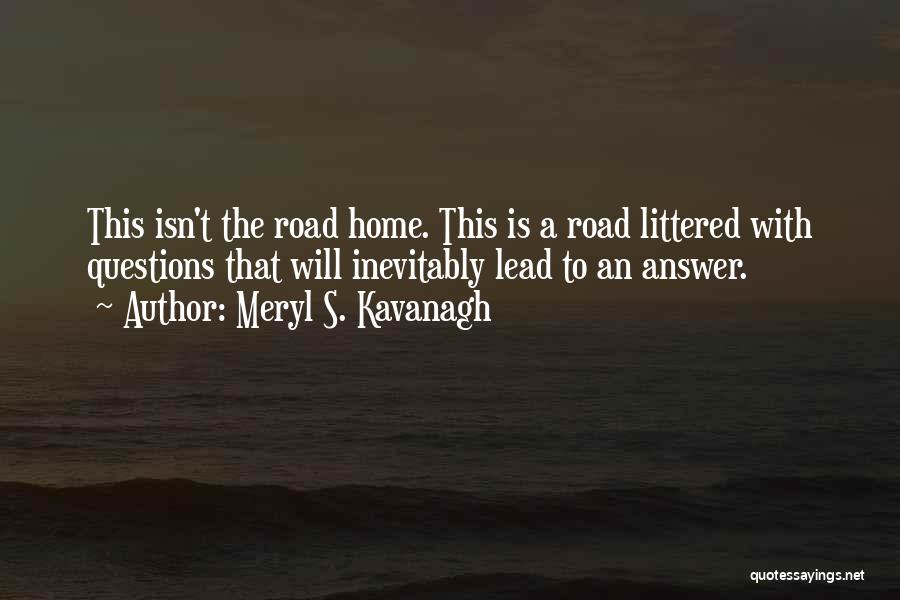 Meryl S. Kavanagh Quotes: This Isn't The Road Home. This Is A Road Littered With Questions That Will Inevitably Lead To An Answer.